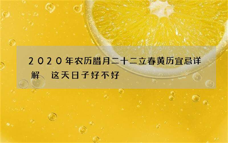 2020年农历腊月二十二立春黄历宜忌详解 这天日子好不好